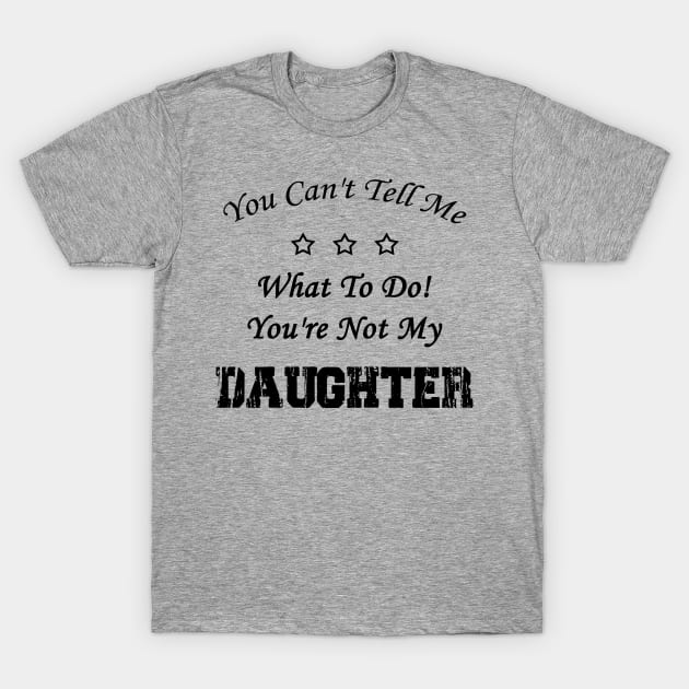 You Can't Tell Me What To Do! You're Not My Daughter T-Shirt by Doc Maya